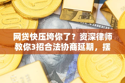 武汉网贷快压垮你了？资深律师教你3招合法协商延期，摆脱暴力催收！