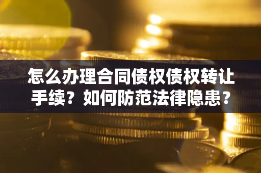 武汉怎么办理合同债权债权转让手续？如何防范法律隐患？
