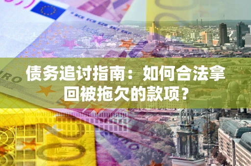 武汉债务追讨指南：如何合法拿回被拖欠的款项？