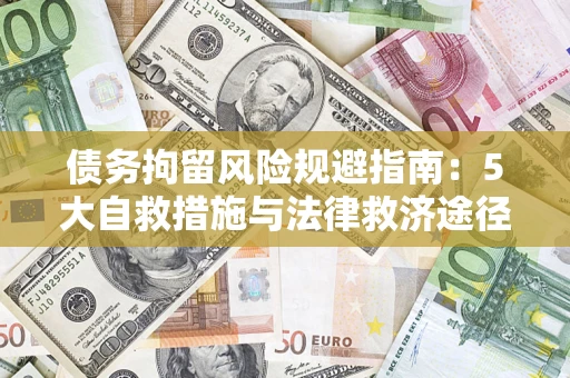 武汉债务拘留风险规避指南：5大自救措施与法律救济途径