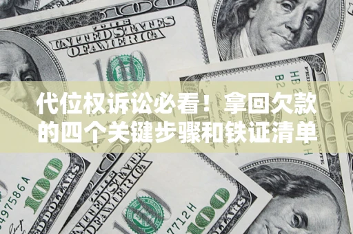 武汉代位权诉讼必看！拿回欠款的四个关键步骤和铁证清单