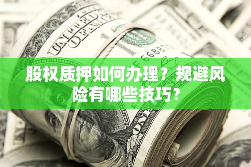 武汉股权质押如何办理？规避风险有哪些技巧？