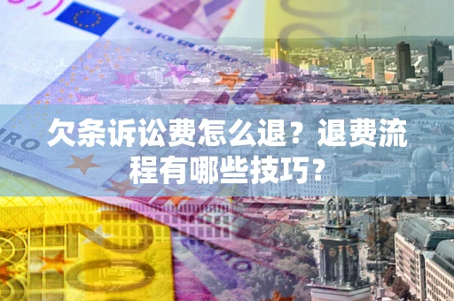 武汉欠条诉讼费怎么退？退费流程有哪些技巧？