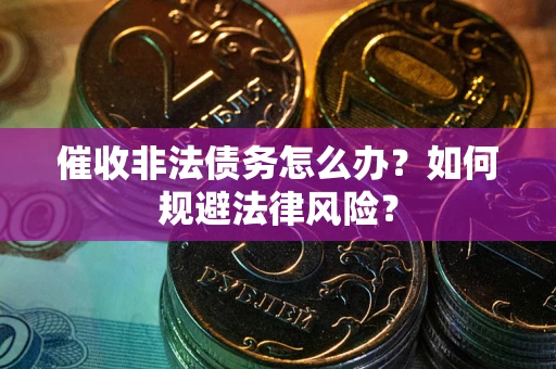 武汉催收非法债务怎么办？如何规避法律风险？