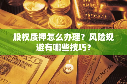 武汉股权质押怎么办理？风险规避有哪些技巧？