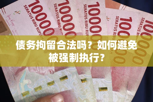 武汉债务拘留合法吗？如何避免被强制执行？