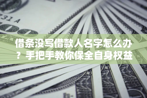 武汉借条没写借款人名字怎么办？手把手教你保全自身权益