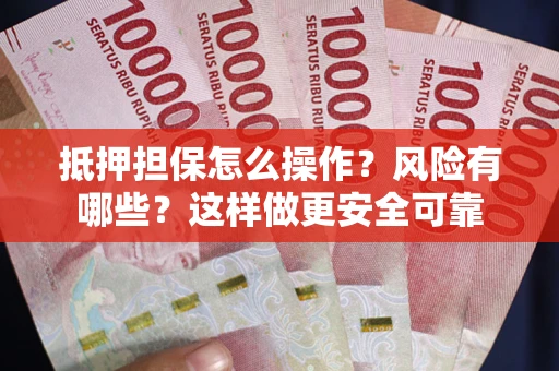 武汉抵押担保怎么操作？风险有哪些？这样做更安全可靠