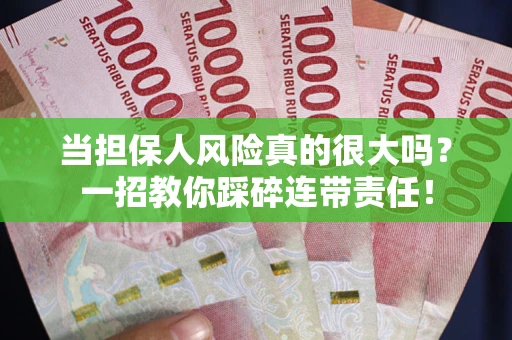 武汉当担保人风险真的很大吗？一招教你踩碎连带责任！