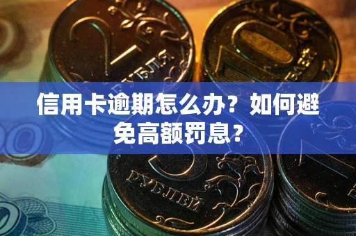 武汉信用卡逾期怎么办？如何避免高额罚息？