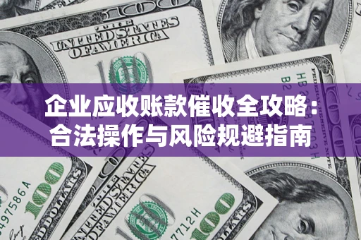 武汉企业应收账款催收全攻略：合法操作与风险规避指南