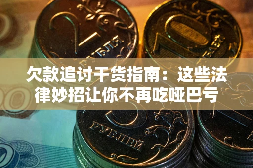 武汉欠款追讨干货指南：这些法律妙招让你不再吃哑巴亏