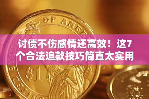 武汉讨债不伤感情还高效！这7个合法追款技巧简直太实用