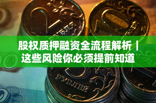 武汉股权质押融资全流程解析｜这些风险你必须提前知道