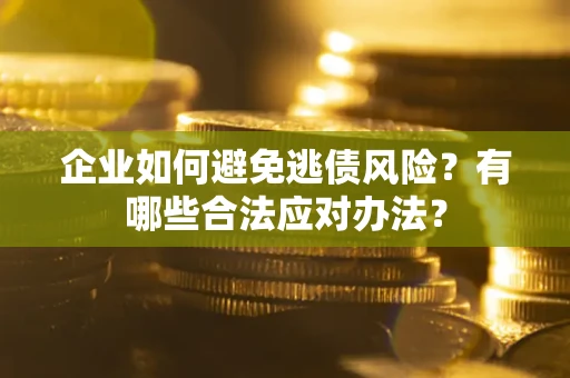 武汉企业如何避免逃债风险？有哪些合法应对办法？