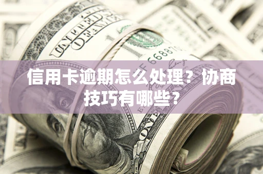 武汉信用卡逾期怎么处理？协商技巧有哪些？