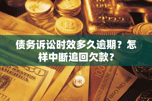 武汉债务诉讼时效多久逾期？怎样中断追回欠款？