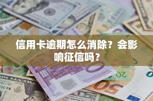 武汉信用卡逾期怎么消除？会影响征信吗？
