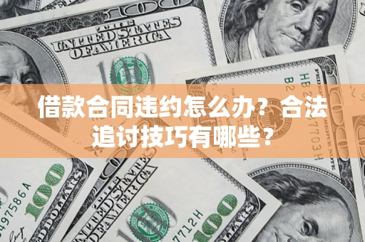 武汉借款合同违约怎么办？合法追讨技巧有哪些？