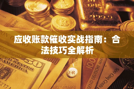 武汉应收账款催收实战指南：合法技巧全解析