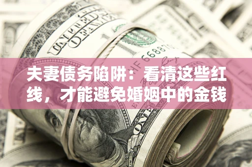 武汉夫妻债务陷阱：看清这些红线，才能避免婚姻中的金钱危机
