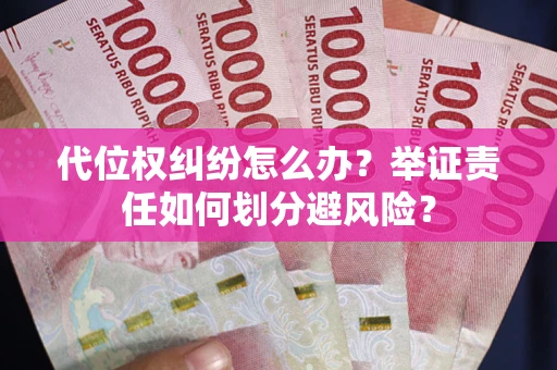 武汉代位权纠纷怎么办？举证责任如何划分避风险？