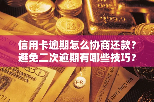 武汉信用卡逾期怎么协商还款？避免二次逾期有哪些技巧？