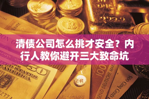 武汉清债公司怎么挑才安全？内行人教你避开三大致命坑