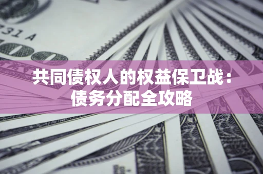 武汉共同债权人的权益保卫战：债务分配全攻略