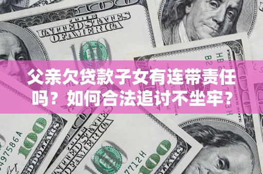 武汉父亲欠贷款子女有连带责任吗？如何合法追讨不坐牢？