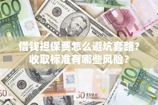 武汉借钱担保费怎么避坑套路？收取标准有哪些风险？