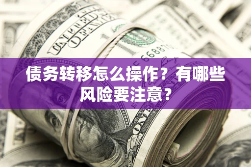 武汉债务转移怎么操作？有哪些风险要注意？