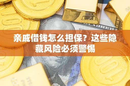 武汉亲戚借钱怎么担保？这些隐藏风险必须警惕