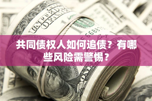 武汉共同债权人如何追债？有哪些风险需警惕？