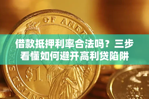 武汉借款抵押利率合法吗？三步看懂如何避开高利贷陷阱