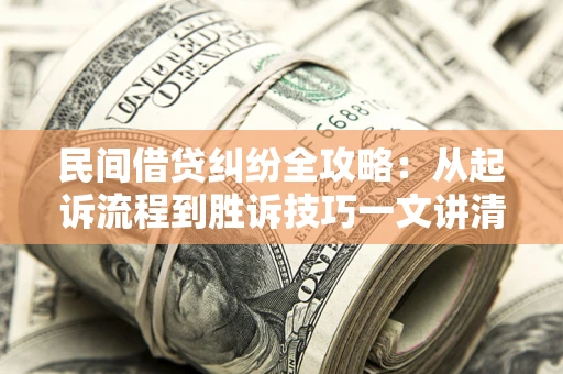 武汉民间借贷纠纷全攻略：从起诉流程到胜诉技巧一文讲清