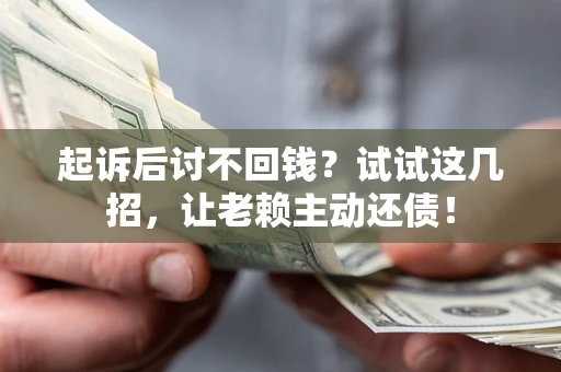 武汉起诉后讨不回钱？试试这几招，让老赖主动还债！