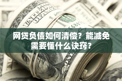 武汉网贷负债如何清偿？能减免需要懂什么诀窍？