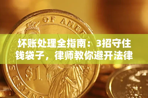 武汉坏账处理全指南：3招守住钱袋子，律师教你避开法律雷区