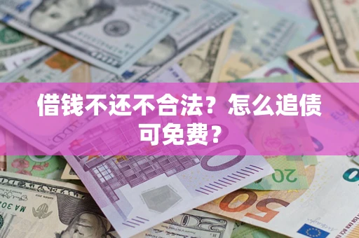 武汉借钱不还不合法？怎么追债可免费？