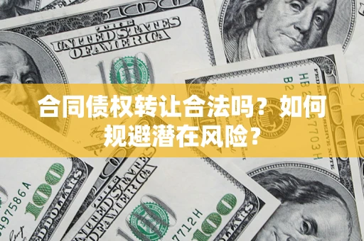 武汉合同债权转让合法吗？如何规避潜在风险？