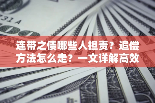 武汉连带之债哪些人担责？追偿方法怎么走？一文详解高效维权流程