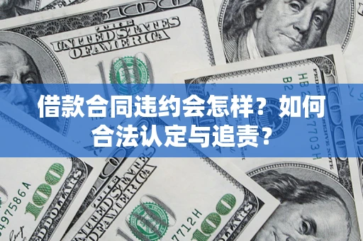 武汉借款合同违约会怎样？如何合法认定与追责？