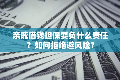 武汉亲戚借钱担保要负什么责任？如何拒绝避风险？