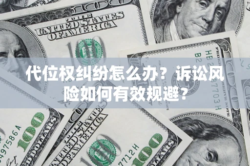 武汉代位权纠纷怎么办？诉讼风险如何有效规避？