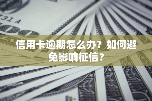武汉信用卡逾期怎么办？如何避免影响征信？