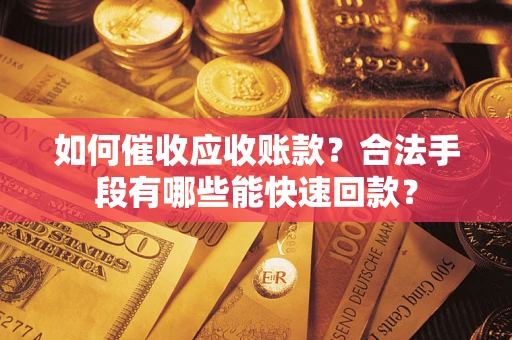 武汉如何催收应收账款？合法手段有哪些能快速回款？
