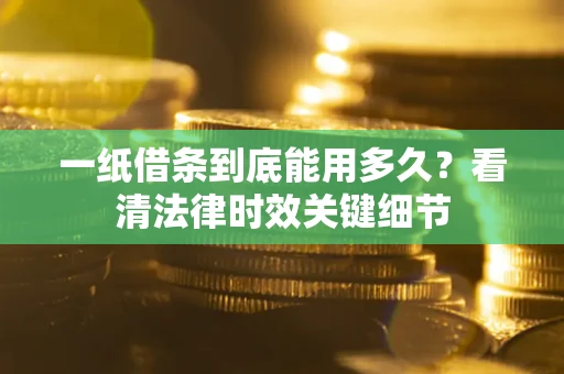 武汉一纸借条到底能用多久？看清法律时效关键细节