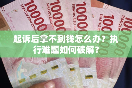 武汉起诉后拿不到钱怎么办?执行难题如何破解? 武汉起诉后拿不到钱怎么办?执行难题如何破解?