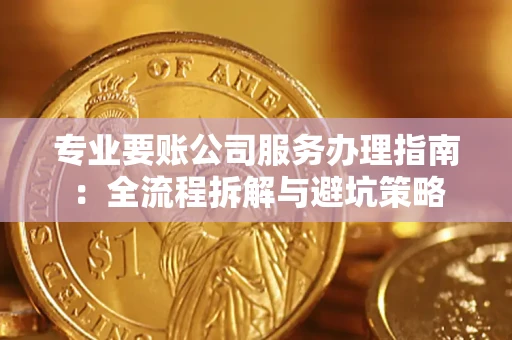 武汉专业要账公司服务办理指南：全流程拆解与避坑策略